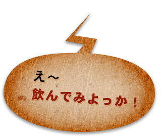 え～飲んでみよっか！