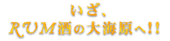 いざ、RUM酒の大海原へ！！