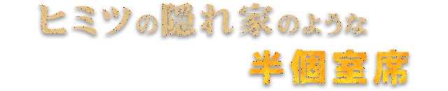 ヒミツの隠れ家のような半個室席